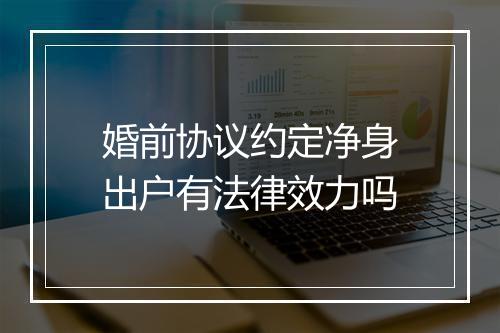 婚前协议约定净身出户有法律效力吗
