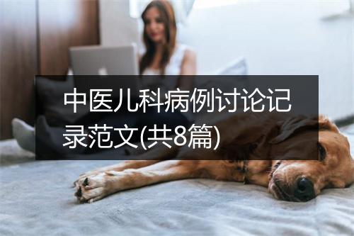 中医儿科病例讨论记录范文(共8篇)