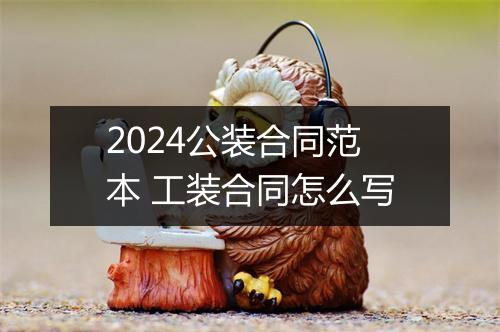 2024公装合同范本 工装合同怎么写
