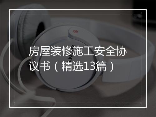 房屋装修施工安全协议书(精选13篇)