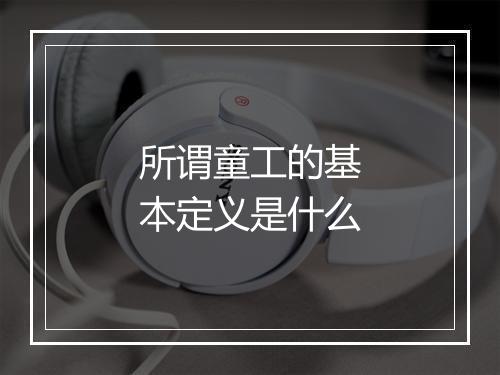 所谓童工的基本定义是什么