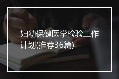 妇幼保健医学检验工作计划(推荐36篇)