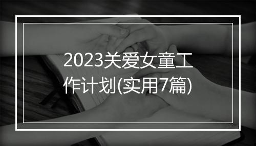2023关爱女童工作计划(实用7篇)