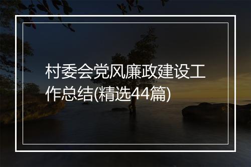 村委会党风廉政建设工作总结(精选44篇)