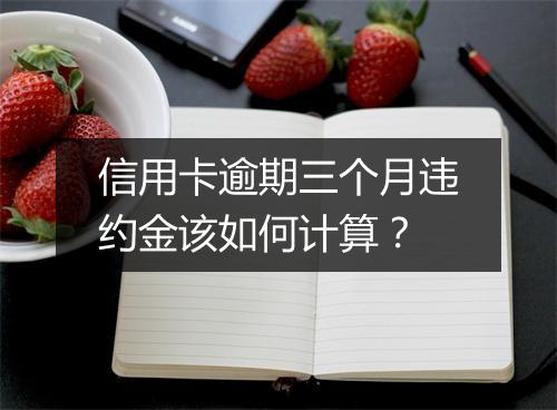 信用卡逾期三个月违约金该如何计算?