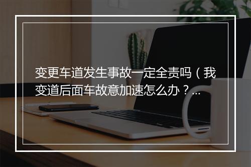 变更车道发生事故一定全责吗(我变道后面车故意加速怎么办?变道被追尾谁的责任)