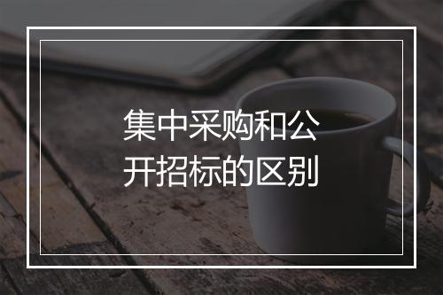 集中采购和公开招标的区别