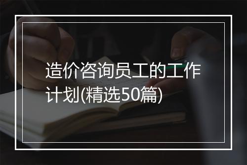 造价咨询员工的工作计划(精选50篇)