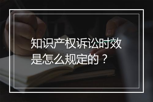 知识产权诉讼时效是怎么规定的?