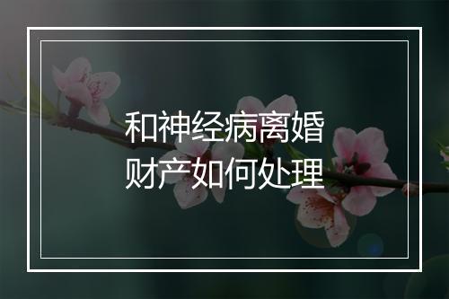 和神经病离婚财产如何处理