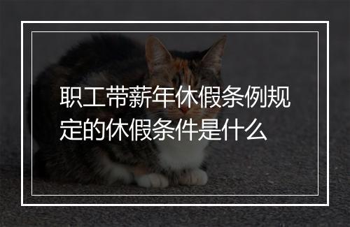 职工带薪年休假条例规定的休假条件是什么