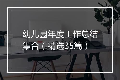 幼儿园年度工作总结集合(精选35篇)