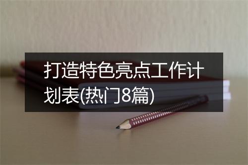 打造特色亮点工作计划表(热门8篇)