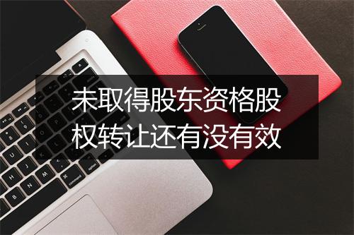 未取得股东资格股权转让还有没有效