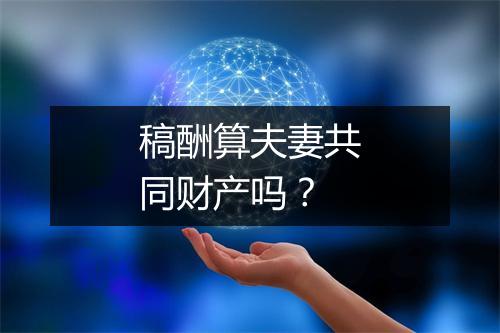稿酬算夫妻共同财产吗?