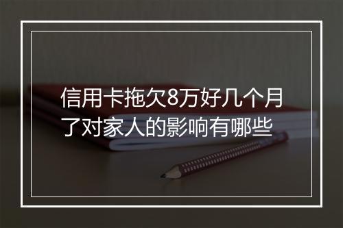 信用卡拖欠8万好几个月了对家人的影响有哪些