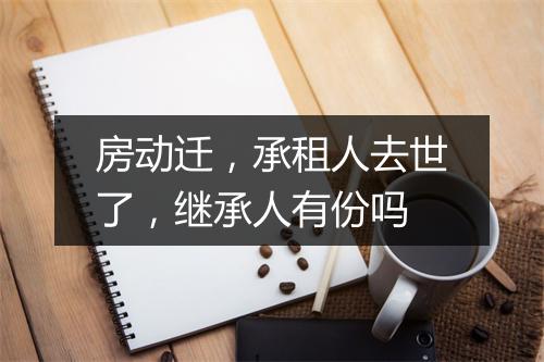房动迁,承租人去世了,继承人有份吗