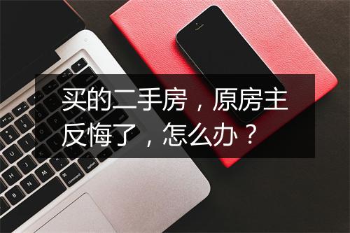 买的二手房,原房主反悔了,怎么办?