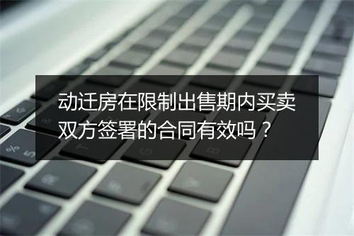 动迁房在限制出售期内买卖双方签署的合同有效吗?