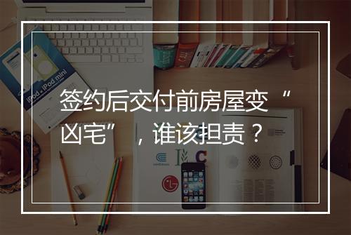 签约后交付前房屋变“凶宅”,谁该担责?