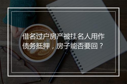 借名过户房产被挂名人用作债务抵押,房子能否要回?