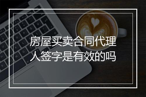 房屋买卖合同代理人签字是有效的吗