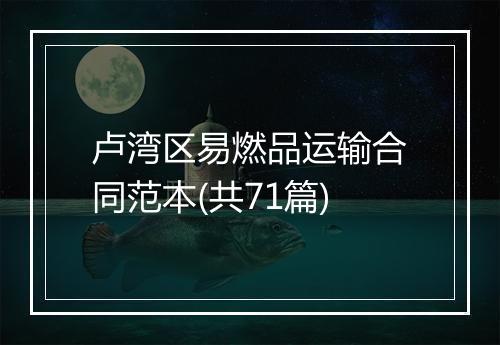 卢湾区易燃品运输合同范本(共71篇)