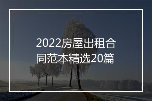 2022房屋出租合同范本精选20篇