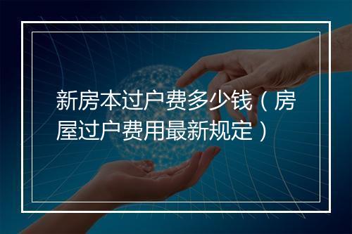 新房本过户费多少钱(房屋过户费用最新规定)