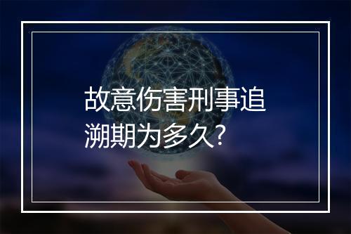 故意伤害刑事追溯期为多久?