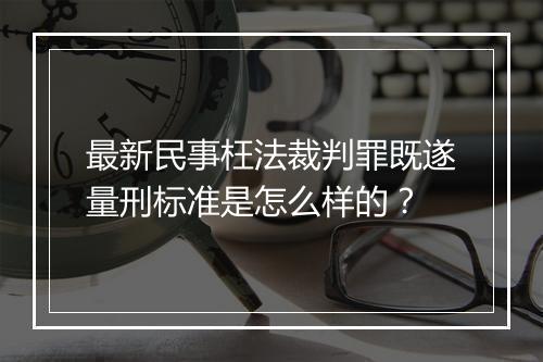 最新民事枉法裁判罪既遂量刑标准是怎么样的?