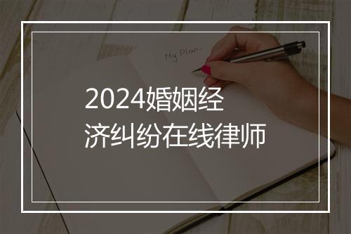 2024婚姻经济纠纷在线律师