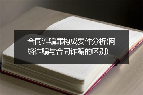 合同诈骗罪构成要件分析(网络诈骗与合同诈骗的区别)