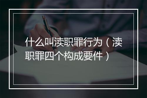 什么叫渎职罪行为(渎职罪四个构成要件)
