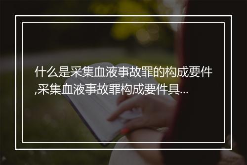 什么是采集血液事故罪的构成要件,采集血液事故罪构成要件具体规定