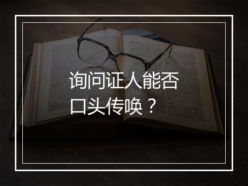 询问证人能否口头传唤?