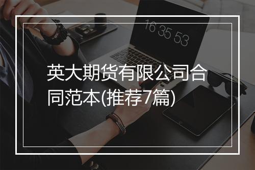 英大期货有限公司合同范本(推荐7篇)