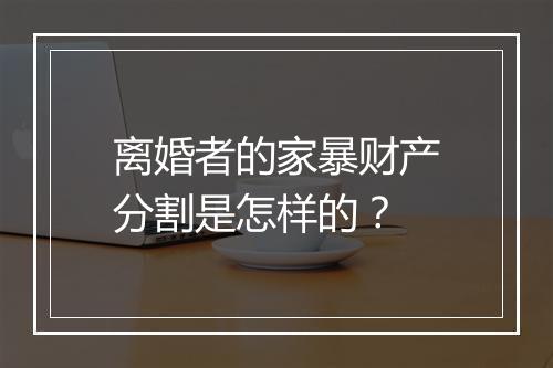 离婚者的家暴财产分割是怎样的?