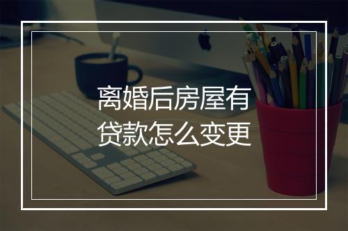 离婚后房屋有贷款怎么变更