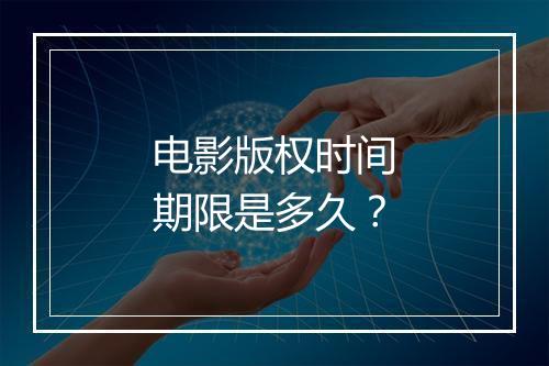 电影版权时间期限是多久?