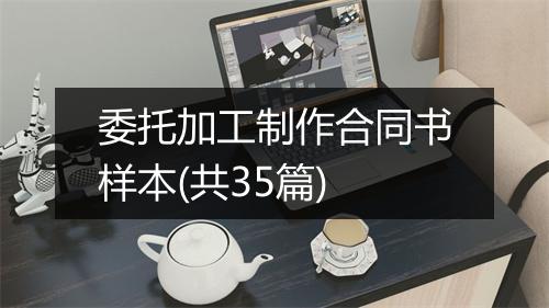 委托加工制作合同书样本(共35篇)