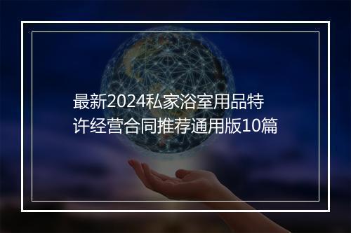 最新2024私家浴室用品特许经营合同推荐通用版10篇