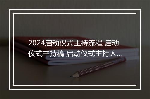 2024启动仪式主持流程 启动仪式主持稿 启动仪式主持人稿精品范文7篇