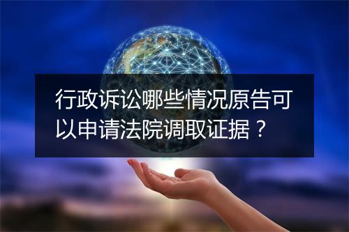 行政诉讼哪些情况原告可以申请法院调取证据?