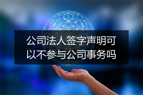 公司法人签字声明可以不参与公司事务吗