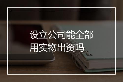 设立公司能全部用实物出资吗