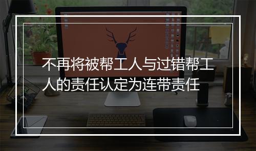 不再将被帮工人与过错帮工人的责任认定为连带责任