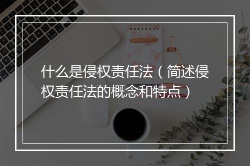 什么是侵权责任法(简述侵权责任法的概念和特点)