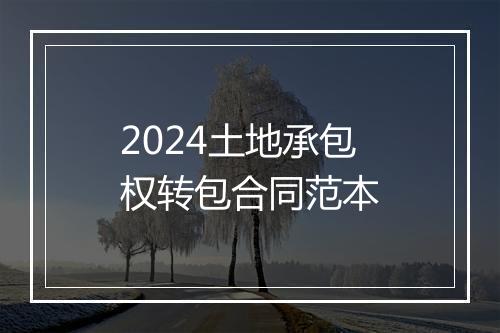 2024土地承包权转包合同范本