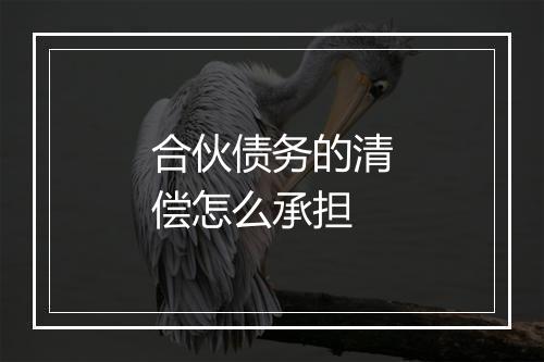 合伙债务的清偿怎么承担